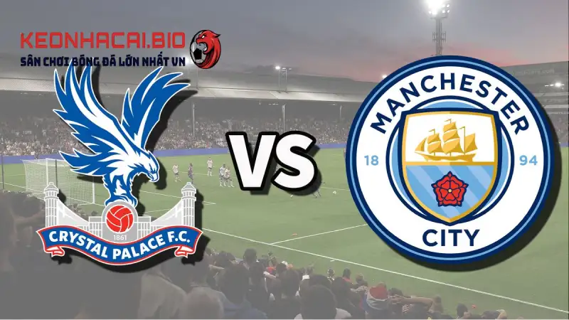 Nhận định Crystal Palace Vs MC 22h30 Ngày 17/05/2025