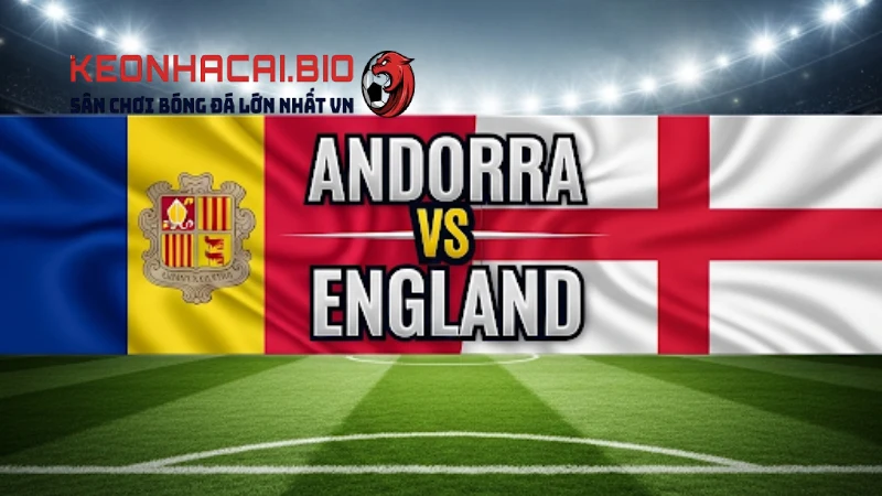 Nhận định Andorra Vs Anh 23h00 Ngày 07/06/2025